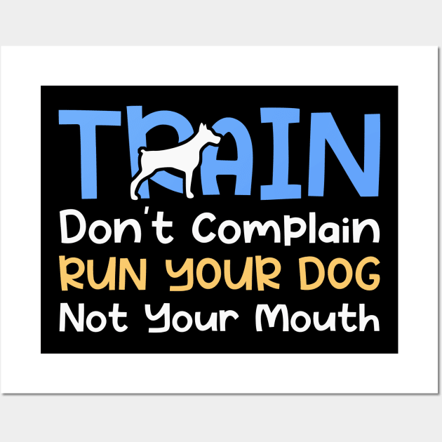 Train Don't Complain Run Your Dog Not Your Mouth Wall Art by maxcode